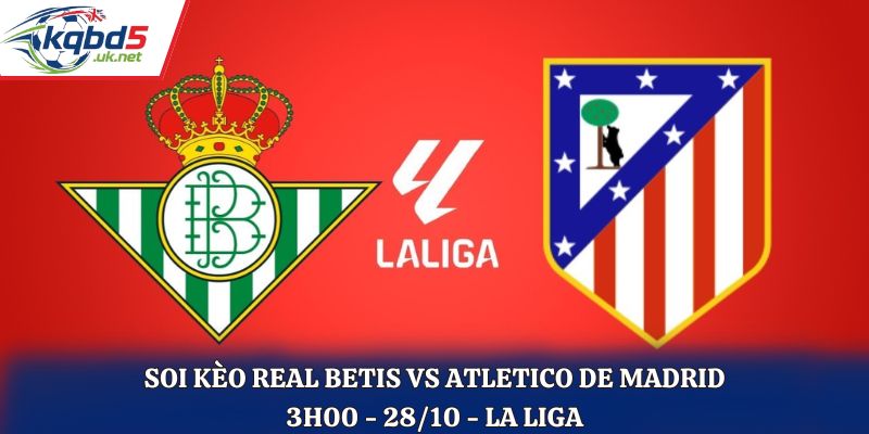 Soi kèo Real Betis vs Atletico De Madrid: 3h00 - 28/10 -.